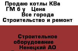 Продаю котлы КВа 1.74 ГМ б/у › Цена ­ 350 000 - Все города Строительство и ремонт » Строительное оборудование   . Ненецкий АО,Великовисочное с.